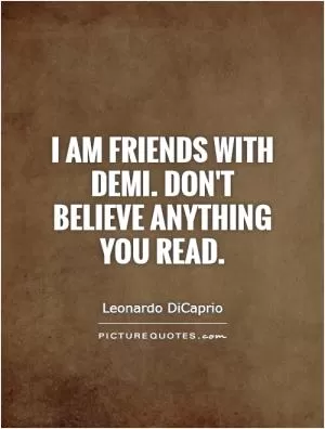 I am friends with Demi. Don't believe anything you read Picture Quote #1