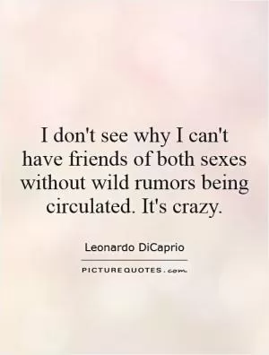 I don't see why I can't have friends of both sexes without wild rumors being circulated. It's crazy Picture Quote #1