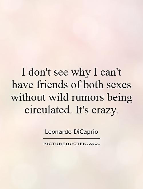I don't see why I can't have friends of both sexes without wild rumors being circulated. It's crazy Picture Quote #1