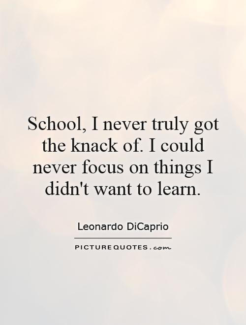 School, I never truly got the knack of. I could never focus on things I didn't want to learn Picture Quote #1