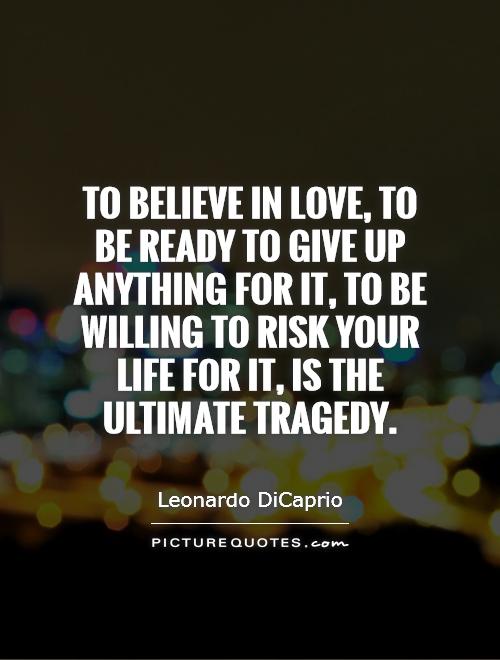 To believe in love, to be ready to give up anything for it, to be willing to risk your life for it, is the ultimate tragedy Picture Quote #1