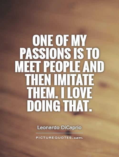 One of my passions is to meet people and then imitate them. I love doing that Picture Quote #1