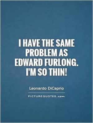 I have the same problem as Edward Furlong. I'm so thin! Picture Quote #1