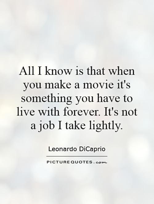 All I know is that when you make a movie it's something you have to live with forever. It's not a job I take lightly Picture Quote #1