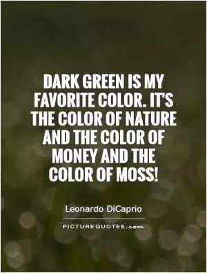 Dark green is my favorite color. It's the color of nature and the color of money and the color of moss! Picture Quote #1