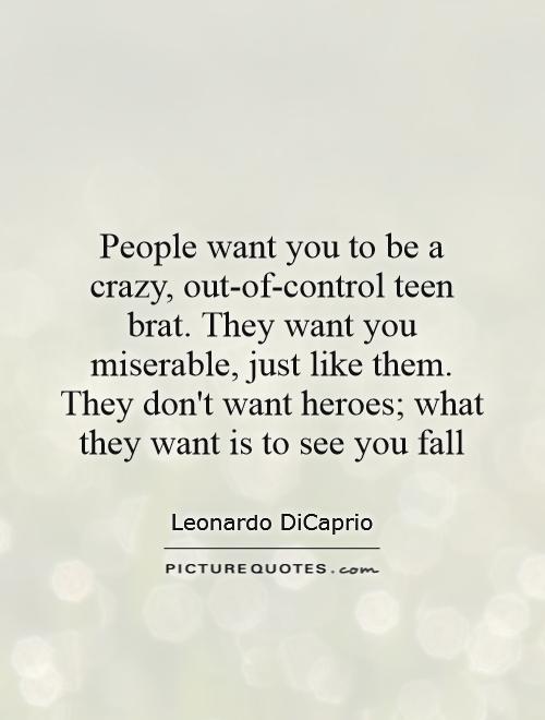 People want you to be a crazy, out-of-control teen brat. They want you miserable, just like them. They don't want heroes; what they want is to see you fall Picture Quote #1