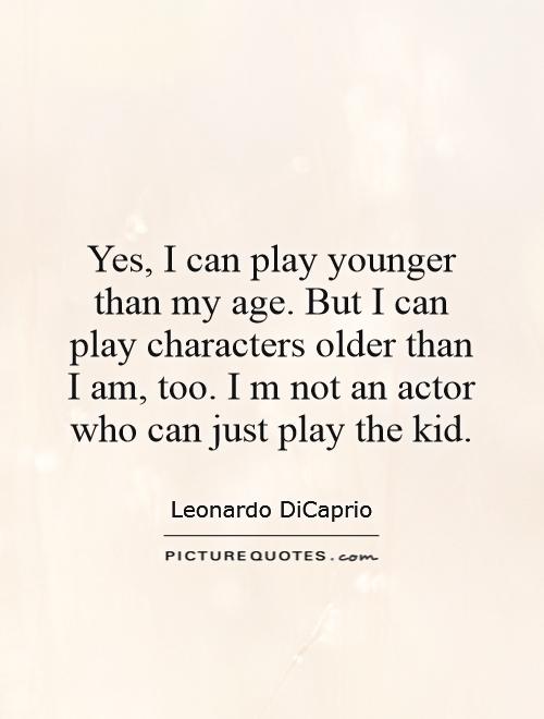 Yes, I can play younger than my age. But I can play characters older than I am, too. I m not an actor who can just play the kid Picture Quote #1