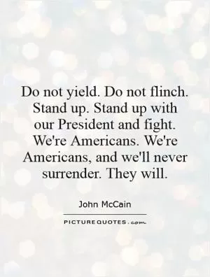Do not yield. Do not flinch. Stand up. Stand up with our President and fight. We're Americans. We're Americans, and we'll never surrender. They will Picture Quote #1