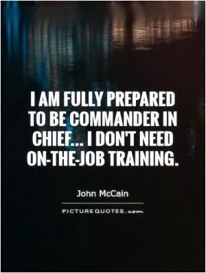 I am fully prepared to be commander in chief... I don't need on-the-job training Picture Quote #1