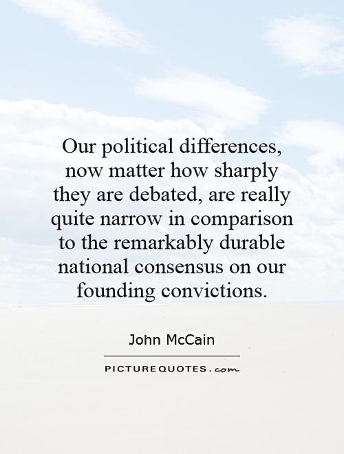 Our political differences, now matter how sharply they are debated, are really quite narrow in comparison to the remarkably durable national consensus on our founding convictions Picture Quote #1