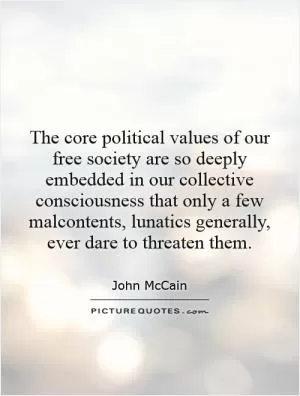 The core political values of our free society are so deeply embedded in our collective consciousness that only a few malcontents, lunatics generally, ever dare to threaten them Picture Quote #1