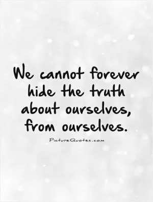 We cannot forever hide the truth about ourselves, from ourselves Picture Quote #1