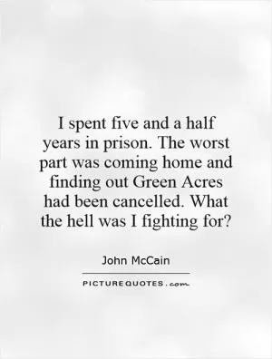 I spent five and a half years in prison. The worst part was coming home and finding out Green Acres had been cancelled. What the hell was I fighting for? Picture Quote #1