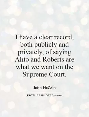 I have a clear record, both publicly and privately, of saying Alito and Roberts are what we want on the Supreme Court Picture Quote #1