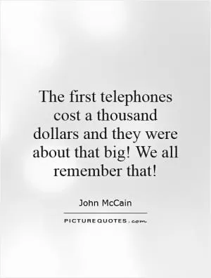 The first telephones cost a thousand dollars and they were about that big! We all remember that! Picture Quote #1