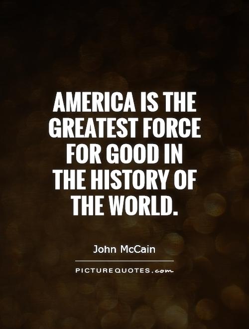 America is the greatest force for good in the history of the world Picture Quote #1