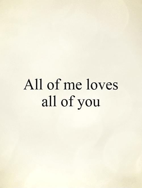 All of me loves all of you Picture Quote #1