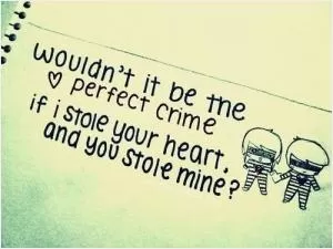 Wouldn't it be the perfect crime if I stole your heart and you stole mine Picture Quote #1