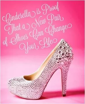 Cinderella is proof that a new pair of shoes can change your life Picture Quote #1