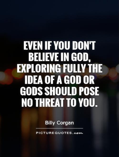Even if you don't believe in God, exploring fully the idea of a god or gods should pose no threat to you Picture Quote #1