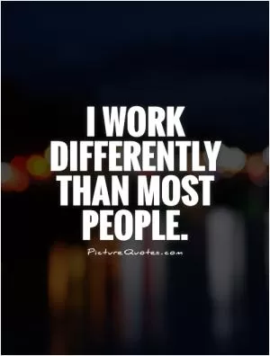 I work differently than most people Picture Quote #1