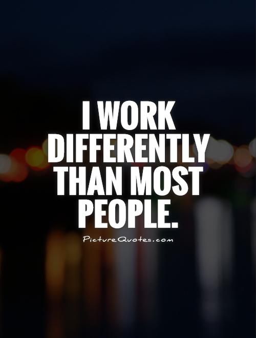 I work differently than most people Picture Quote #1