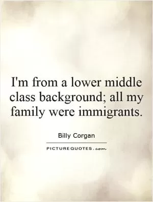 I'm from a lower middle class background; all my family were immigrants Picture Quote #1