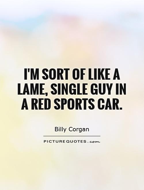 I'm sort of like a lame, single guy in a red sports car Picture Quote #1