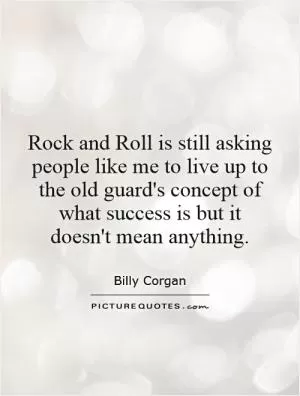 Rock and Roll is still asking people like me to live up to the old guard's concept of what success is but it doesn't mean anything Picture Quote #1