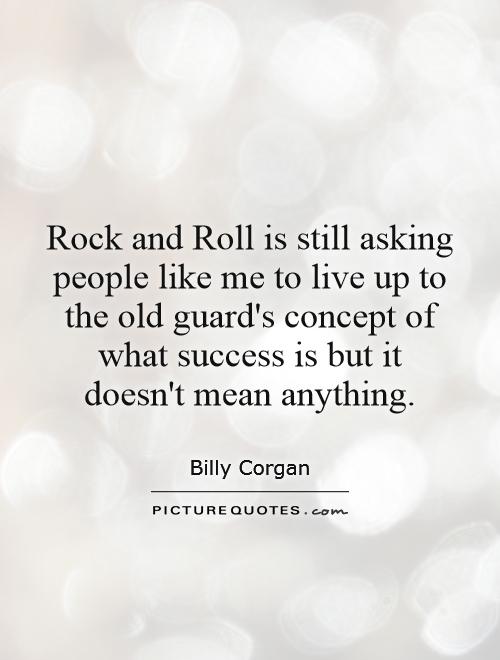 Rock and Roll is still asking people like me to live up to the old guard's concept of what success is but it doesn't mean anything Picture Quote #1
