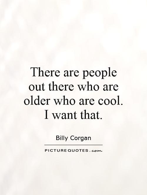 There are people out there who are older who are cool. I want that Picture Quote #1