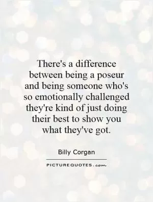 There's a difference between being a poseur and being someone who's so emotionally challenged they're kind of just doing their best to show you what they've got Picture Quote #1