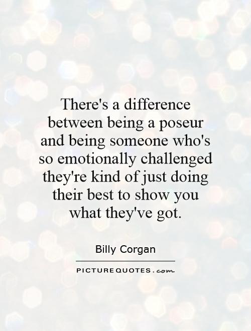 There's a difference between being a poseur and being someone who's so emotionally challenged they're kind of just doing their best to show you what they've got Picture Quote #1