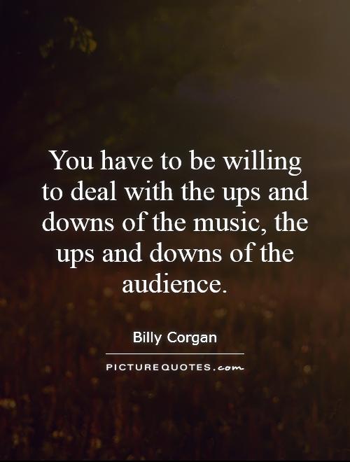You have to be willing to deal with the ups and downs of the music, the ups and downs of the audience Picture Quote #1