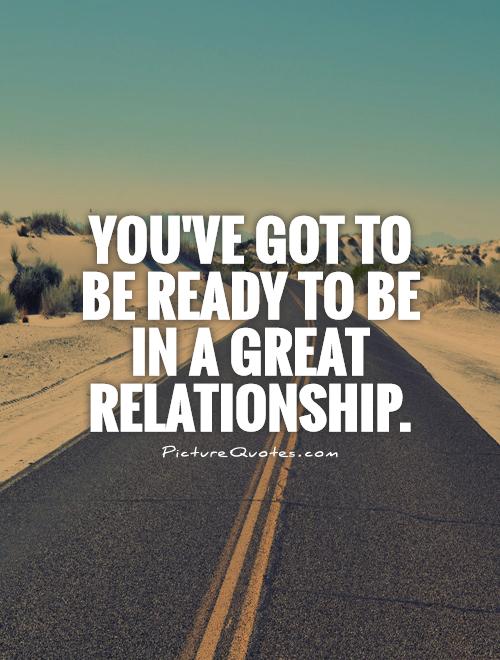 You've got to be ready to be in a great relationship Picture Quote #1