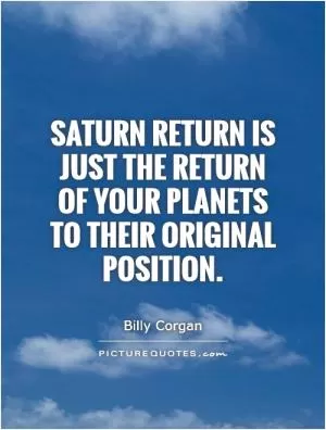 Saturn Return is just the return of your planets to their original position Picture Quote #1