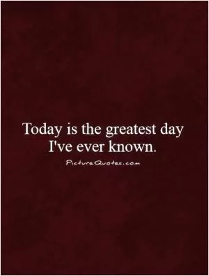 Today is the greatest day I've ever known.   Picture Quote #1