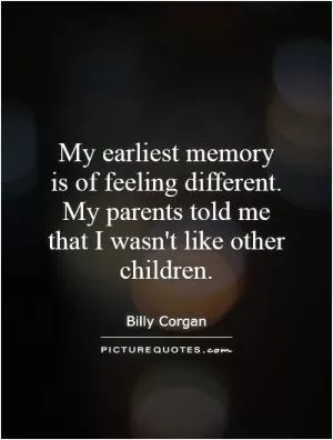 My earliest memory is of feeling different. My parents told me that I wasn't like other children Picture Quote #1