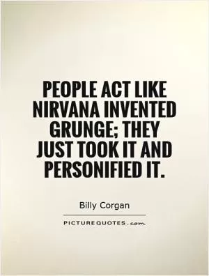 People act like Nirvana invented grunge; they just took it and personified it Picture Quote #1