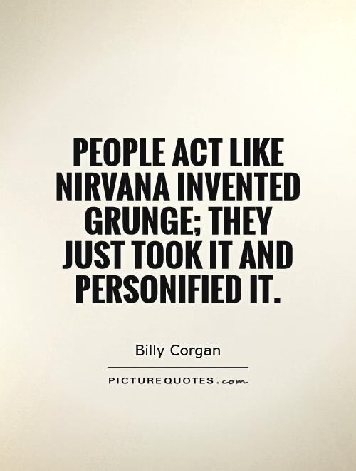 People act like Nirvana invented grunge; they just took it and personified it Picture Quote #1