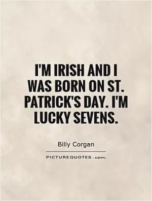I'm Irish and I was born on St. Patrick's Day. I'm lucky sevens Picture Quote #1