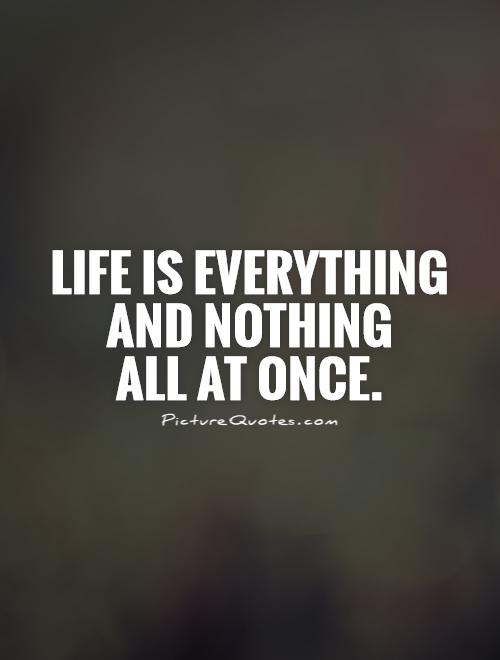 Life is everything and nothing  all at once Picture Quote #1