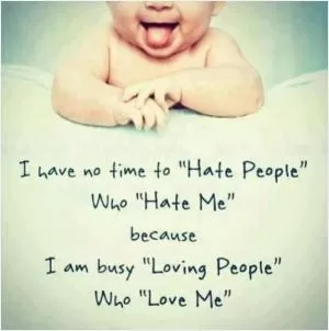 I have no time to hate people who hate me because I am busy loving people who love me Picture Quote #1