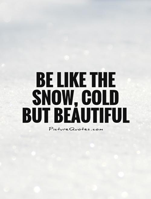 Be like the snow, cold but beautiful Picture Quote #1
