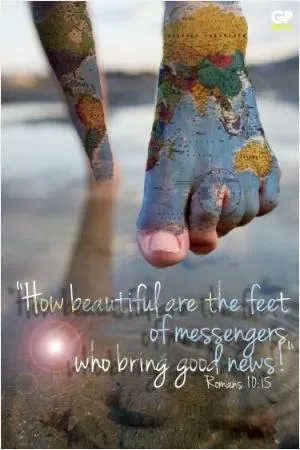 How beautiful are the feet of messengers who bring good news Picture Quote #1