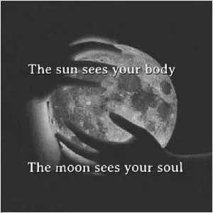 The sun sees your body. The moon sees your soul Picture Quote #1