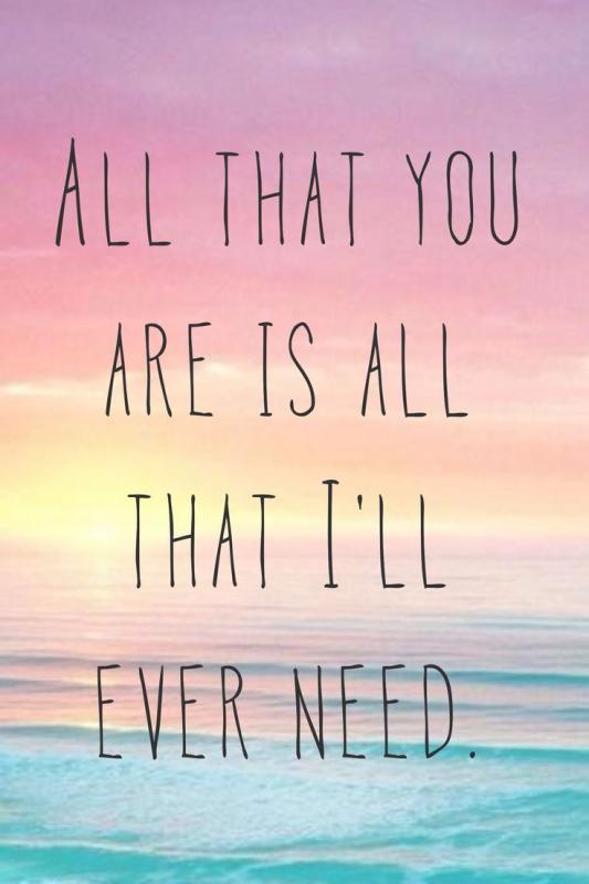 All that you are is all that I'll ever need Picture Quote #1