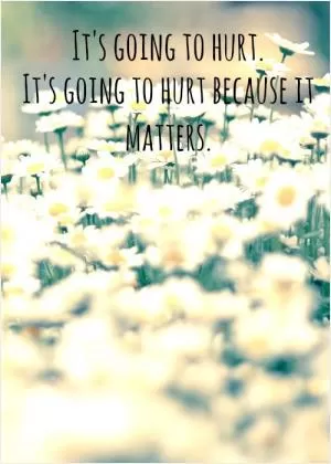 It's going to hurt. It's going to hurt because it matters Picture Quote #1