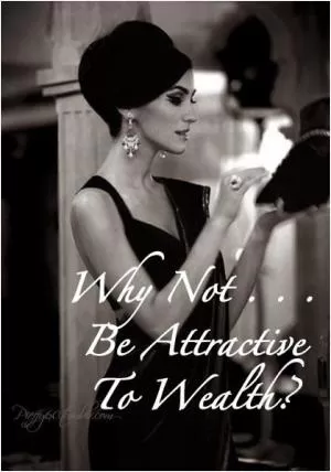 Why not be attractive to wealth? Picture Quote #1