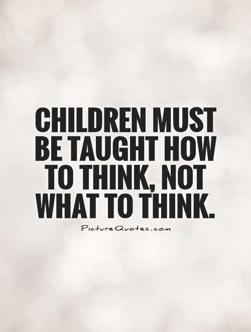 Children must be taught how to think, not what to think Picture Quote #1